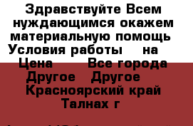 Здравствуйте.Всем нуждающимся окажем материальную помощь. Условия работы 50 на 5 › Цена ­ 1 - Все города Другое » Другое   . Красноярский край,Талнах г.